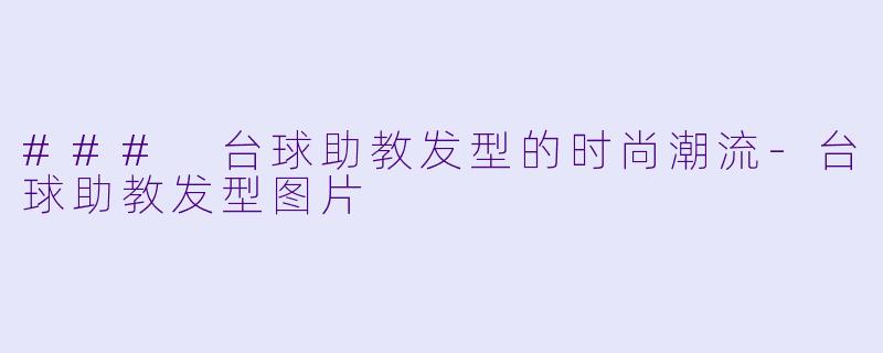 ### 台球助教发型的时尚潮流-台球助教发型图片