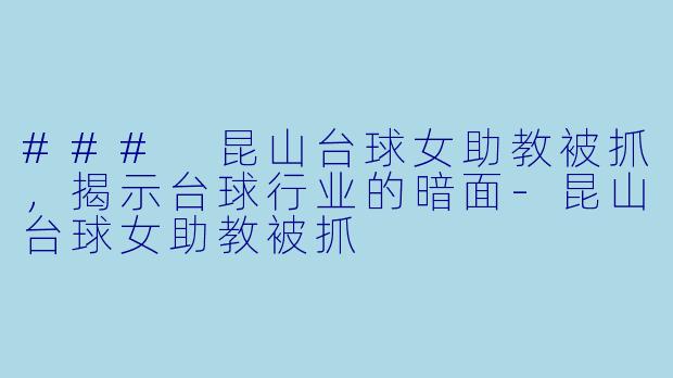 ### 昆山台球女助教被抓，揭示台球行业的暗面-昆山台球女助教被抓