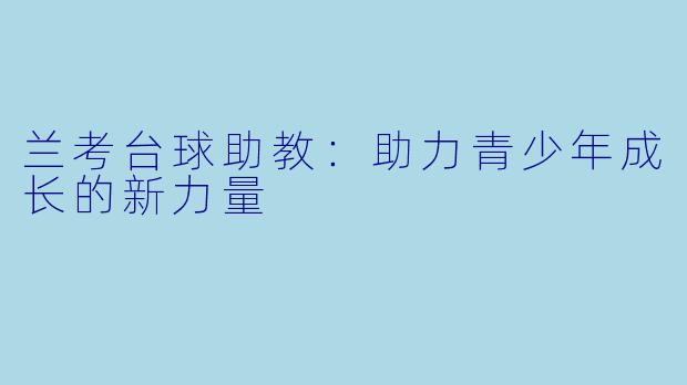 兰考台球助教:助力青少年成长的新力量