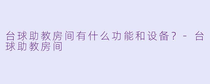 台球助教房间有什么功能和设备?