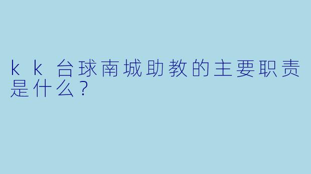 kk台球南城助教的主要职责是什么？