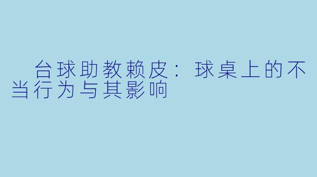  台球助教赖皮：球桌上的不当行为与其影响