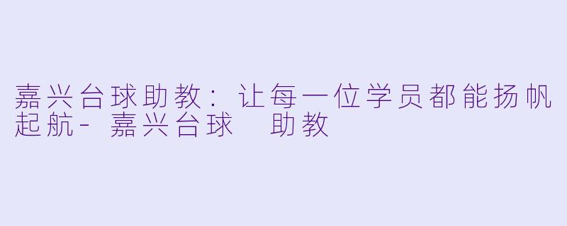 嘉兴台球助教:让每一位学员都能扬帆起航