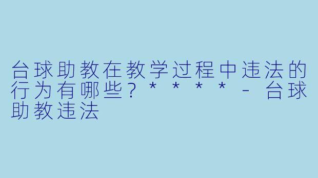 台球助教在教学过程中违法的行为有哪些?****
