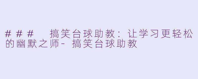 ### 搞笑台球助教：让学习更轻松的幽默之师-搞笑台球助教