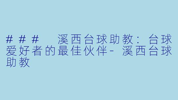 ### 溪西台球助教：台球爱好者的最佳伙伴-溪西台球助教