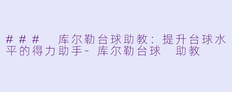 ### 库尔勒台球助教：提升台球水平的得力助手-库尔勒台球 助教