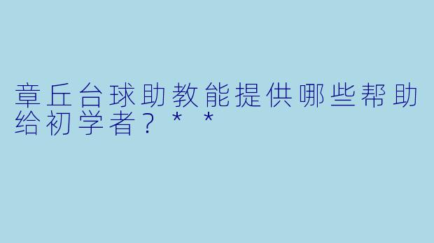 章丘台球助教能提供哪些帮助给初学者?**