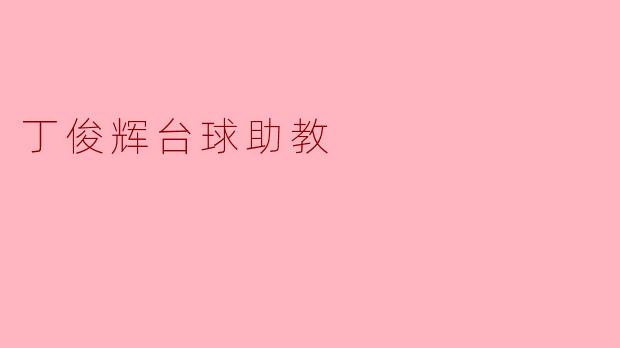 丁俊辉作为台球助教，主要负责哪些方面的工作？