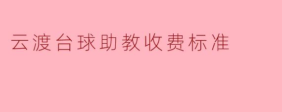 云渡台球助教收费标准