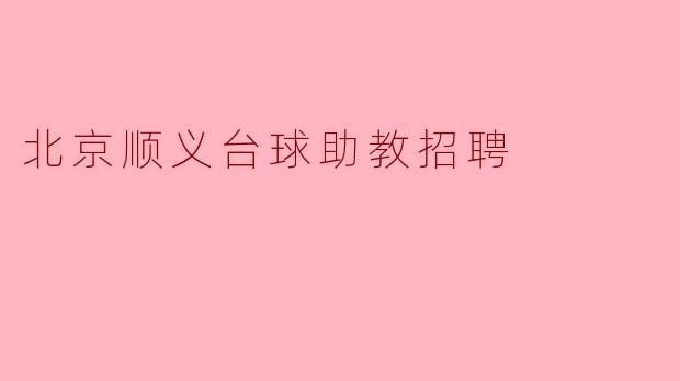 北京顺义地区是否有招聘台球助教的机会?**
