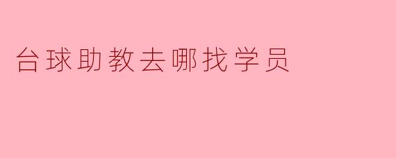 台球助教应该如何寻找学员？