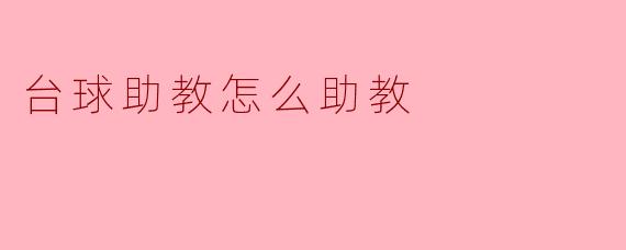 台球助教的主要职责是什么,如何有效地帮助学员提升技术?