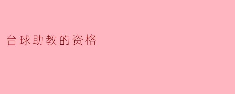 探讨台球助教的资格要求与发展前景