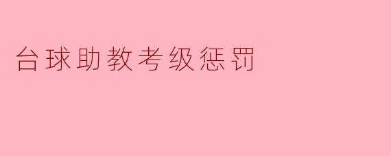 台球助教考级惩罚:激励与改进的双刃剑
