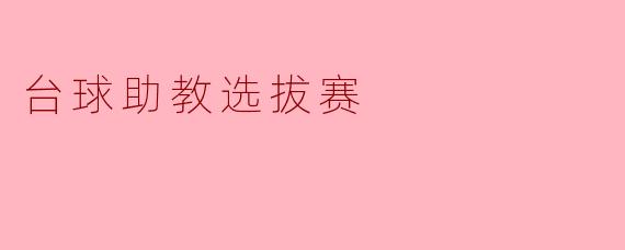 台球助教选拔赛:展现才艺与团队精神的舞台