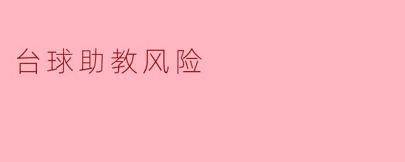 台球助教在培训过程中有哪些潜在的风险?
