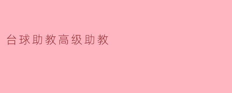 台球助教和高级助教有什么区别?****