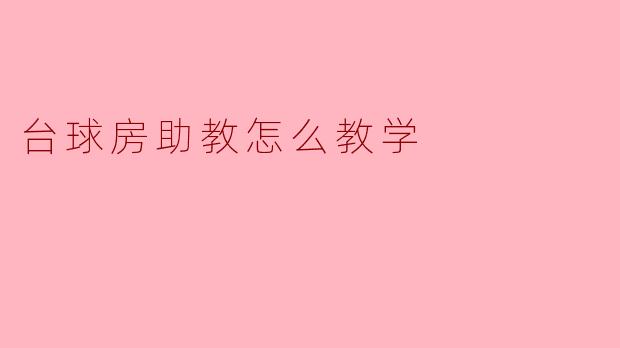 台球房助教的教学方法与技巧