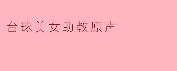 台球美女助教原声在教学中有哪些独特的优势?****