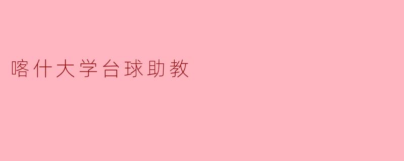 喀什大学的台球助教:培养运动与学术的双重人才