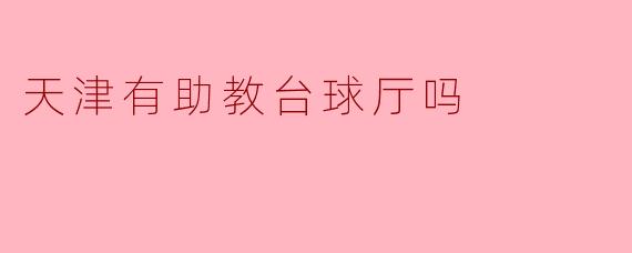 ### 天津有助教台球厅吗?