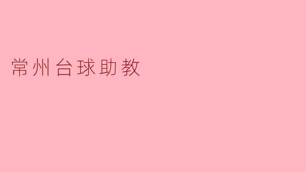 常州台球助教:助力台球爱好者的梦想之路