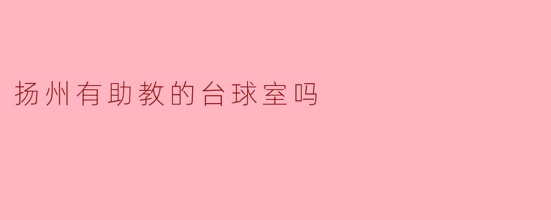 扬州有助教的台球室吗