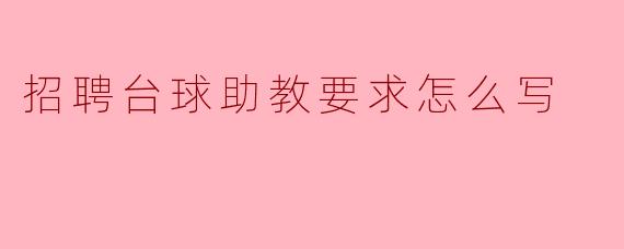 招聘台球助教时应该写哪些要求?**