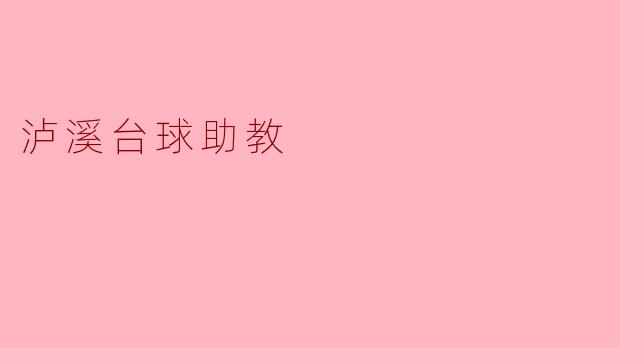 泸溪台球助教的主要职责是什么？