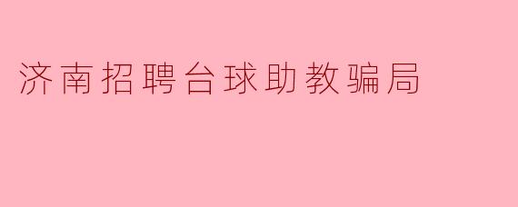 济南招聘台球助教骗局