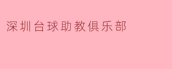 ### 深圳台球助教俱乐部:助力球员飞跃新高