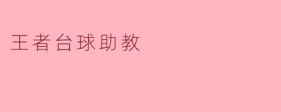 王者台球助教如何帮助初学者提高台球技巧?****