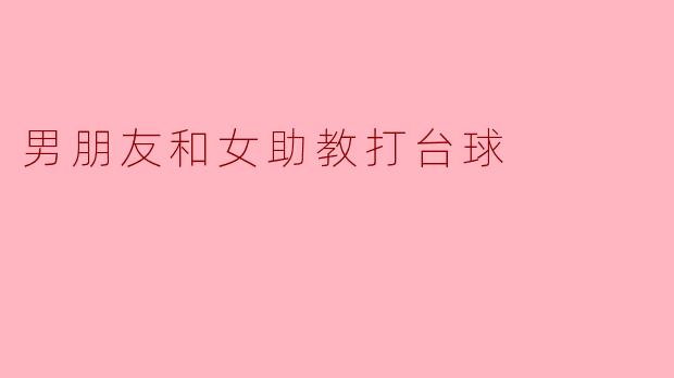 男朋友和女助教打台球
