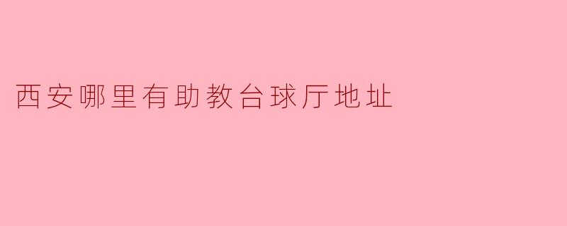 西安哪里有助教台球厅的地址？