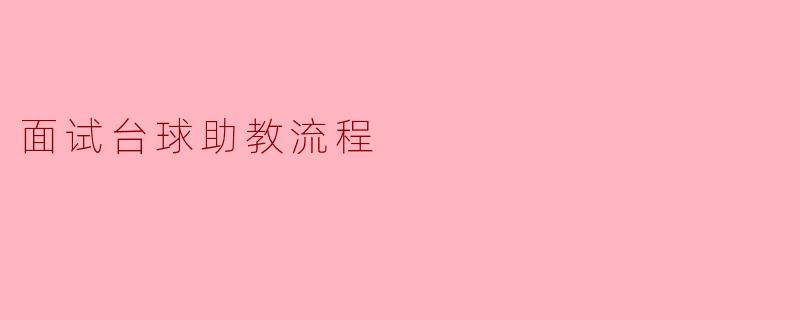 面试台球助教的流程通常是怎样的?****