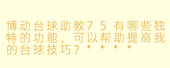博动台球助教75有哪些独特的功能,可以帮助提高我的台球技巧?****