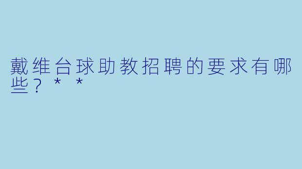 戴维台球助教招聘的要求有哪些?**