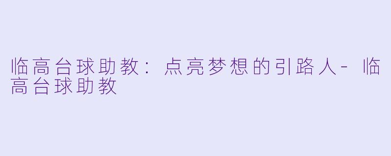 临高台球助教：点亮梦想的引路人-临高台球助教