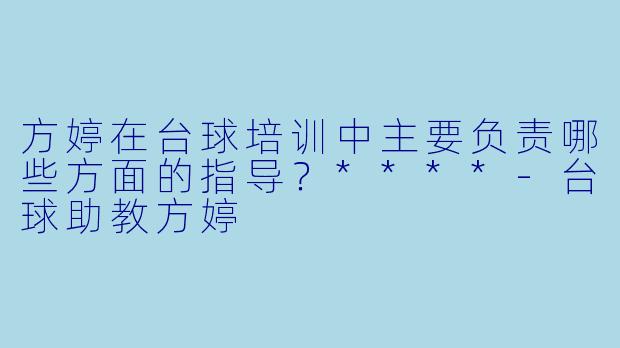 方婷在台球培训中主要负责哪些方面的指导？****-台球助教方婷