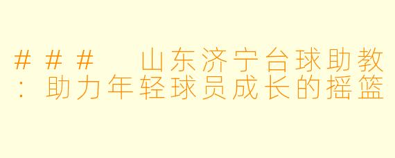 ### 山东济宁台球助教:助力年轻球员成长的摇篮