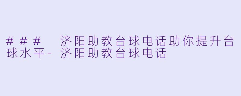 ### 济阳助教台球电话助你提升台球水平-济阳助教台球电话