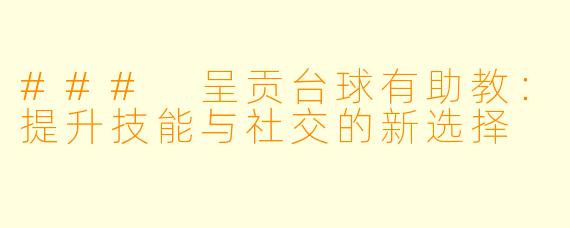 ### 呈贡台球有助教：提升技能与社交的新选择