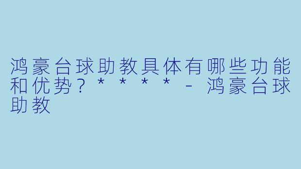 鸿豪台球助教具体有哪些功能和优势?****