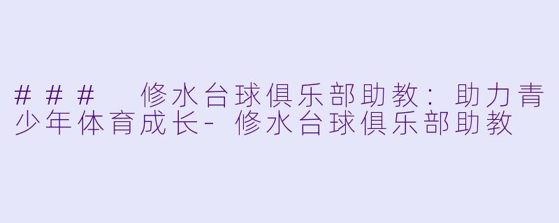 ### 修水台球俱乐部助教：助力青少年体育成长-修水台球俱乐部助教