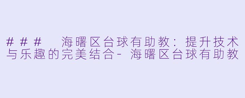 ### 海曙区台球有助教:提升技术与乐趣的完美结合