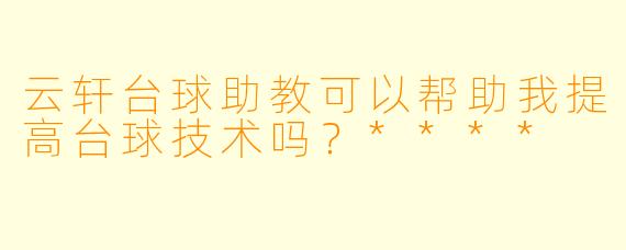 云轩台球助教可以帮助我提高台球技术吗？****
