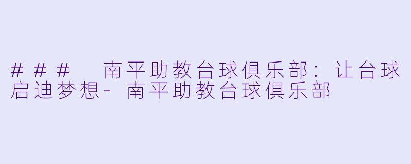 ### 南平助教台球俱乐部:让台球启迪梦想