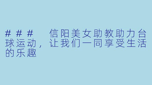 ### 信阳美女助教助力台球运动，让我们一同享受生活的乐趣