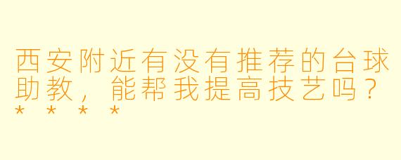 西安附近有没有推荐的台球助教,能帮我提高技艺吗?****